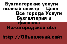 Бухгалтерские услуги- полный спектр. › Цена ­ 2 500 - Все города Услуги » Бухгалтерия и финансы   . Нижегородская обл.